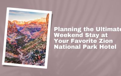 Planning the Ultimate Weekend Stay at Your Favorite Zion National Park Hotel