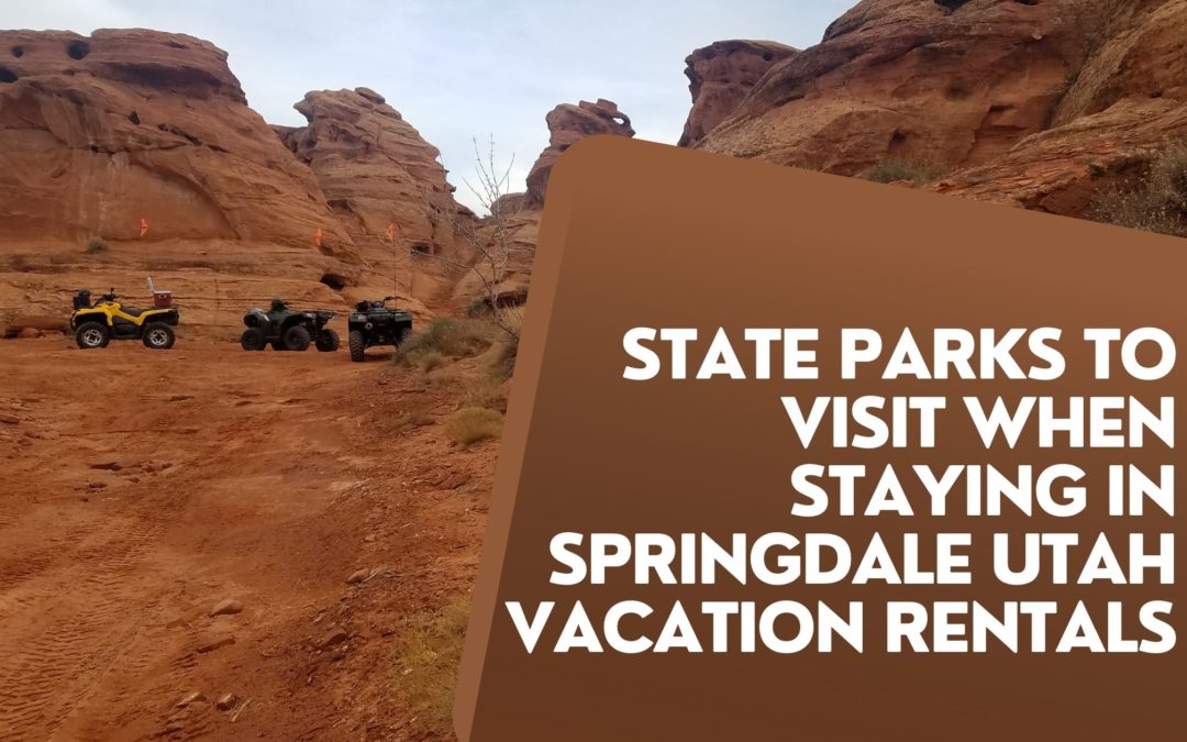 State Parks to Visit When Staying in Springdale Utah Vacation Rentals