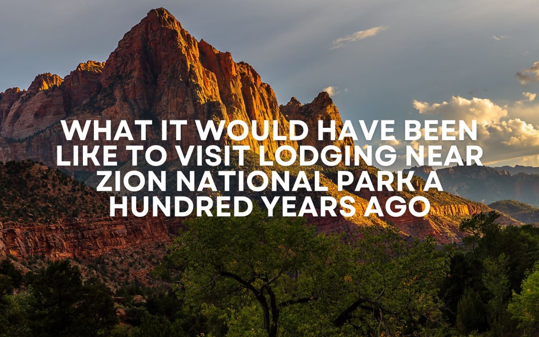 What it Would Have Been Like to Visit Lodging Near Zion National Park a Hundred Years Ago